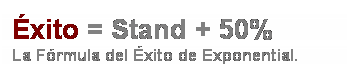 Cuadro de texto: �xito = Stand + 50%
La F�rmula del �xito de Exponential. 
